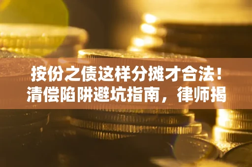 济南按份之债这样分摊才合法！清偿陷阱避坑指南，律师揭秘关键条款