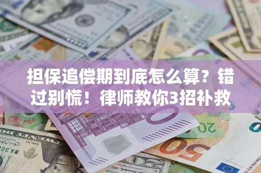 济南担保追偿期到底怎么算？错过别慌！律师教你3招补救