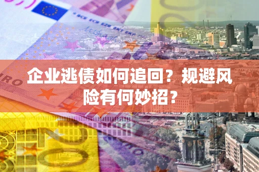 济南企业逃债如何追回？规避风险有何妙招？