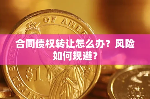 济南合同债权转让怎么办？风险如何规避？