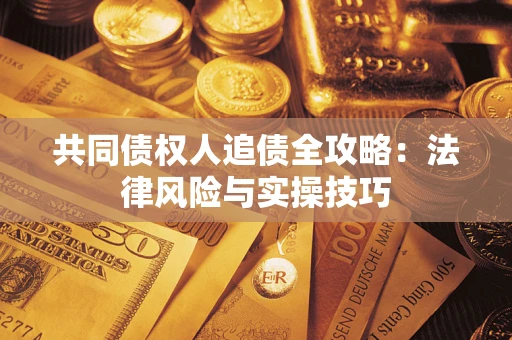 济南共同债权人追债全攻略：法律风险与实操技巧