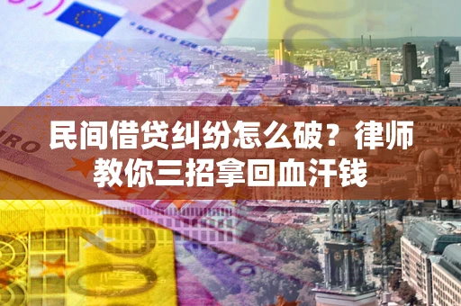 济南民间借贷纠纷怎么破？律师教你三招拿回血汗钱
