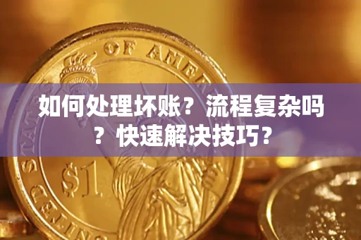 济南如何处理坏账？流程复杂吗？快速解决技巧？