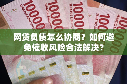济南网贷负债怎么协商？如何避免催收风险合法解决？