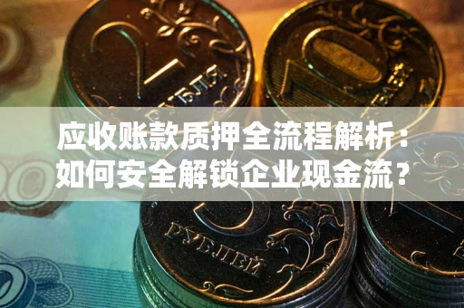 济南应收账款质押全流程解析：如何安全解锁企业现金流？