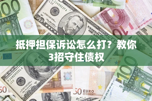 济南抵押担保诉讼怎么打？教你3招守住债权