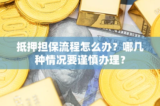 济南抵押担保流程怎么办？哪几种情况要谨慎办理？