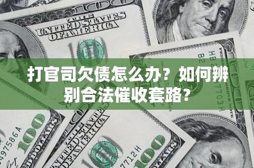 济南打官司欠债怎么办？如何辨别合法催收套路？