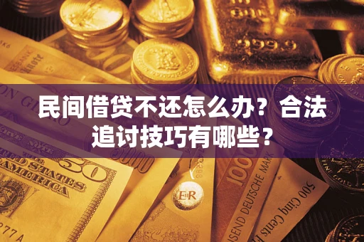济南民间借贷不还怎么办？合法追讨技巧有哪些？