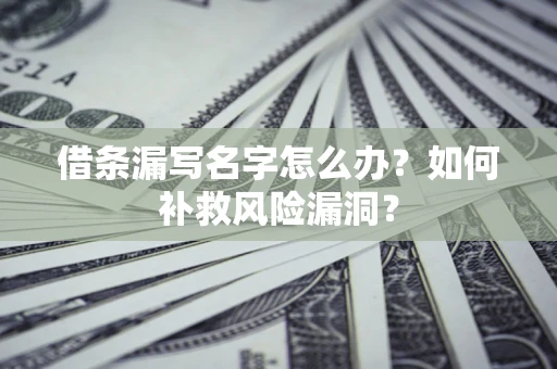 济南借条漏写名字怎么办？如何补救风险漏洞？