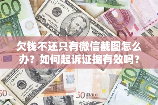 济南欠钱不还只有微信截图怎么办？如何起诉证据有效吗？