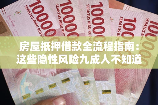 济南房屋抵押借款全流程指南：这些隐性风险九成人不知道