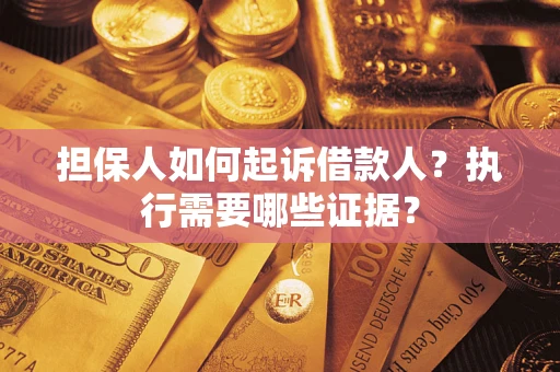 济南担保人如何起诉借款人？执行需要哪些证据？