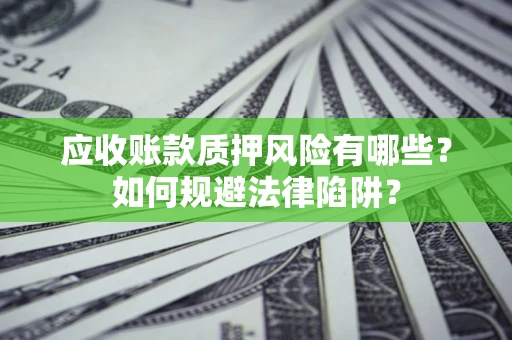济南应收账款质押风险有哪些？如何规避法律陷阱？