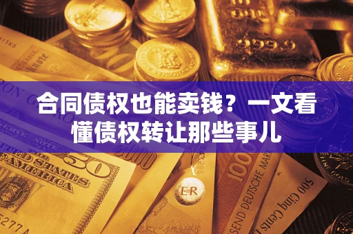济南合同债权也能卖钱？一文看懂债权转让那些事儿