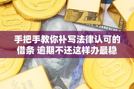 济南手把手教你补写法律认可的借条 逾期不还这样办最稳妥