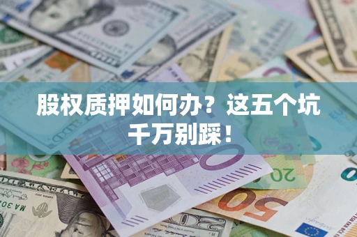 济南股权质押如何办？这五个坑千万别踩！