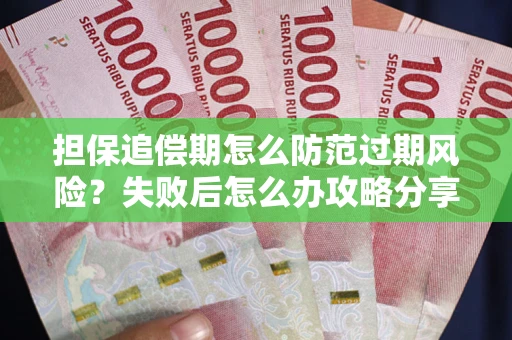济南担保追偿期怎么防范过期风险？失败后怎么办攻略分享