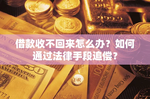 济南借款收不回来怎么办？如何通过法律手段追偿？