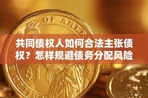 济南共同债权人如何合法主张债权？怎样规避债务分配风险？