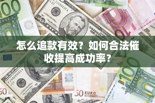 济南怎么追款有效？如何合法催收提高成功率？