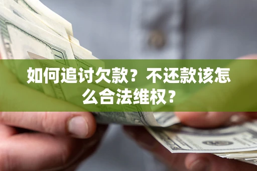 济南如何追讨欠款？不还款该怎么合法维权？