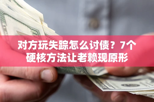 济南对方玩失踪怎么讨债？7个硬核方法让老赖现原形