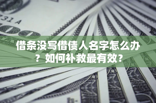 济南借条没写借债人名字怎么办？如何补救最有效？
