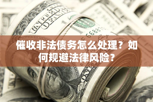 济南催收非法债务怎么处理？如何规避法律风险？