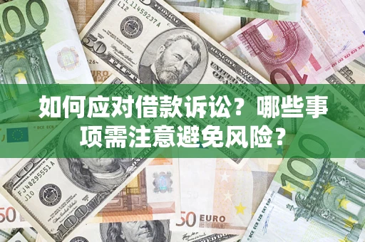 济南如何应对借款诉讼？哪些事项需注意避免风险？