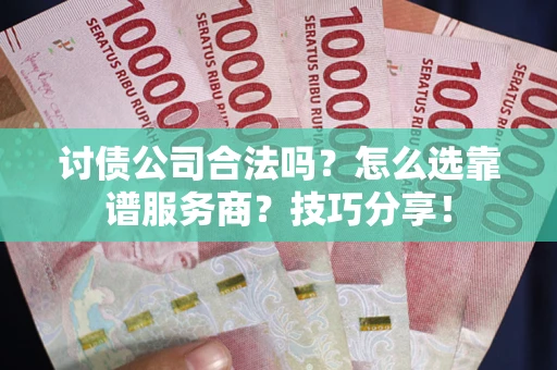 济南讨债公司合法吗？怎么选靠谱服务商？技巧分享！