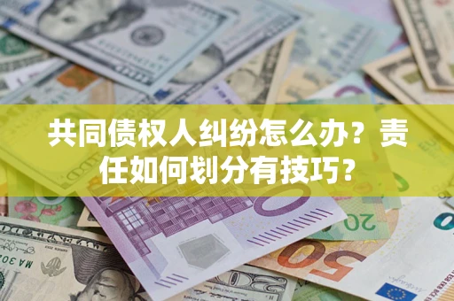 济南共同债权人纠纷怎么办？责任如何划分有技巧？