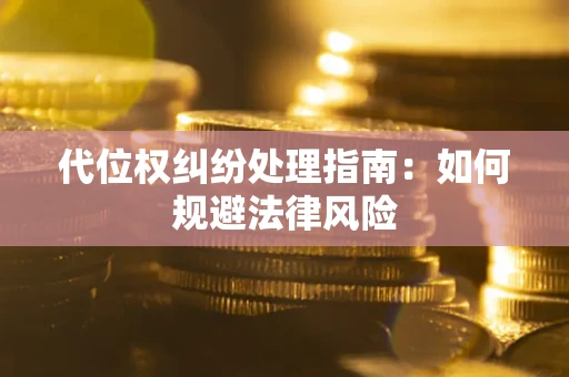 济南代位权纠纷处理指南：如何规避法律风险