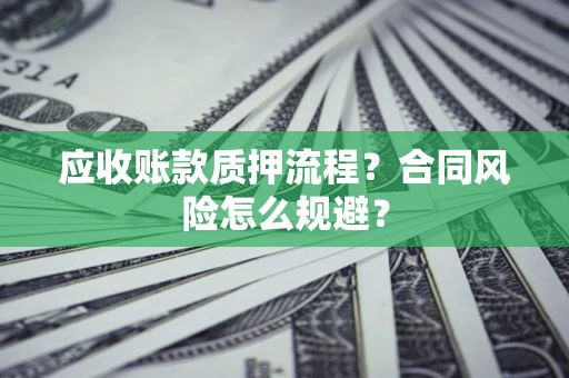 济南应收账款质押流程？合同风险怎么规避？