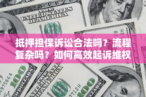 济南抵押担保诉讼合法吗？流程复杂吗？如何高效起诉维权？
