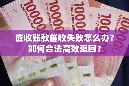 济南应收账款催收失败怎么办？如何合法高效追回？