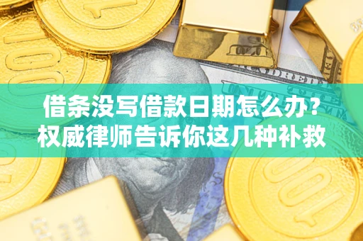 济南借条没写借款日期怎么办？权威律师告诉你这几种补救方法！