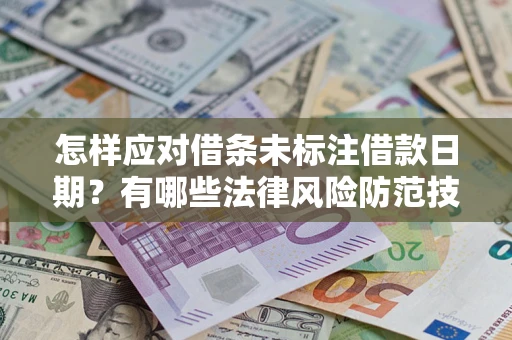 济南怎样应对借条未标注借款日期？有哪些法律风险防范技巧？