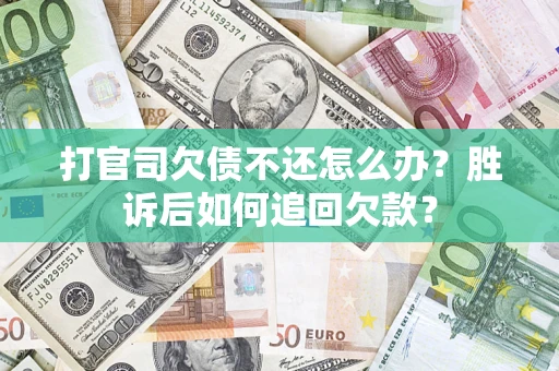 济南打官司欠债不还怎么办？胜诉后如何追回欠款？
