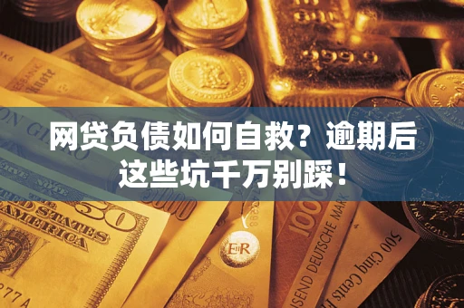 济南网贷负债如何自救？逾期后这些坑千万别踩！