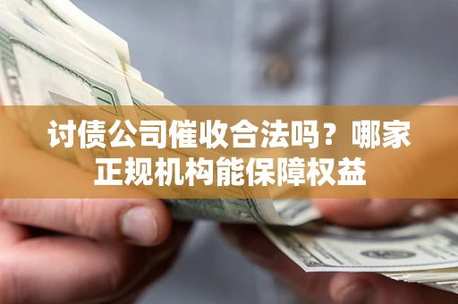 济南讨债公司催收合法吗？哪家正规机构能保障权益