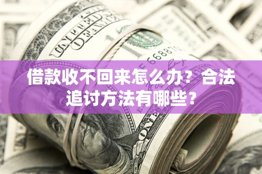 济南借款收不回来怎么办？合法追讨方法有哪些？