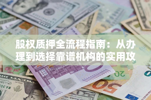 济南股权质押全流程指南：从办理到选择靠谱机构的实用攻略
