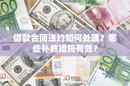 济南借款合同违约如何处理？哪些补救措施有效？