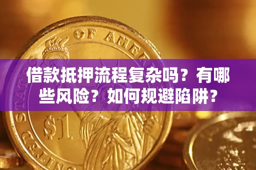 济南借款抵押流程复杂吗？有哪些风险？如何规避陷阱？