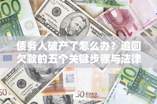 济南债务人破产了怎么办？追回欠款的五个关键步骤与法律策略