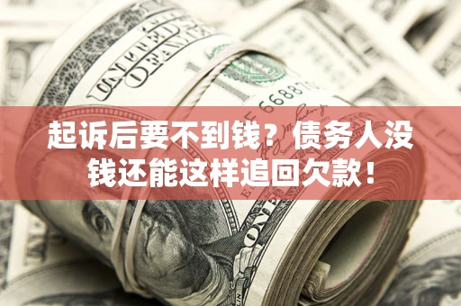 济南起诉后要不到钱？债务人没钱还能这样追回欠款！