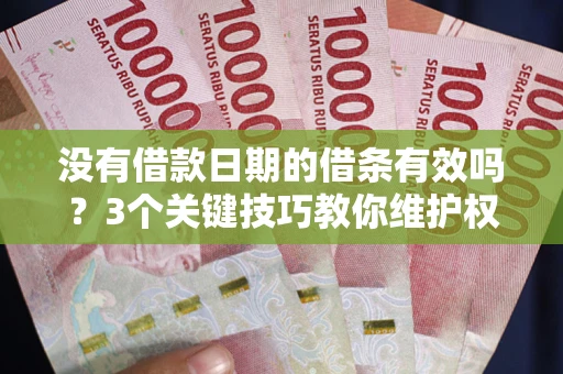 济南没有借款日期的借条有效吗？3个关键技巧教你维护权益