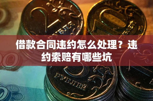 济南借款合同违约怎么处理？违约索赔有哪些坑