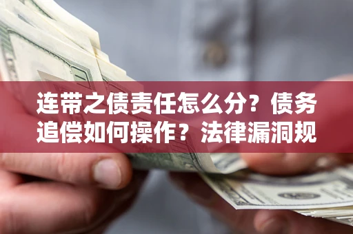 济南连带之债责任怎么分？债务追偿如何操作？法律漏洞规避指南
